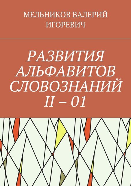РАЗВИТИЯ АЛЬФАВИТОВ СЛОВОЗНАНИЙ II – 01, Валерий Мельников