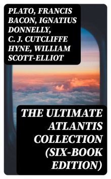 The Ultimate Atlantis Collection (Six-Book Edition), Plato, Francis Bacon, Ignatius Donnelly, William Scott-Elliot, C.J.Cutcliffe Hyne