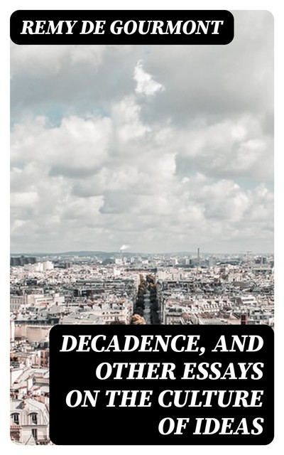 Decadence, and Other Essays on the Culture of Ideas, Remy De Gourmont
