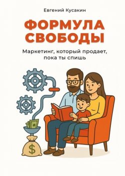 Формула свободы. Маркетинг, который работает, пока ты спишь, Евгений Кусакин