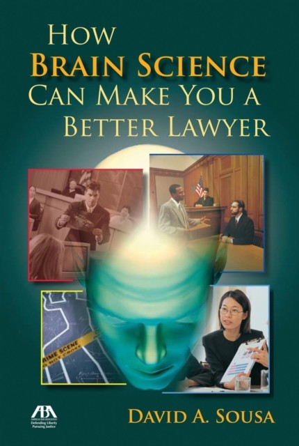 How Brain Science Can Make You a Better Lawyer, David A.Sousa