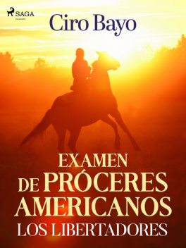 Examen de próceres americanos; los libertadores, Ciro Bayo