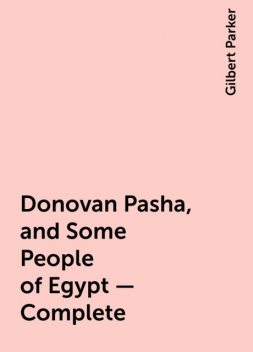 Donovan Pasha, and Some People of Egypt — Complete, Gilbert Parker