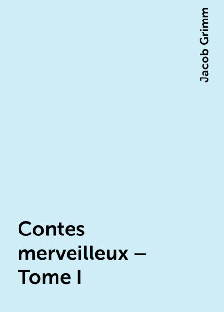 Contes merveilleux – Tome I, Jacob Grimm