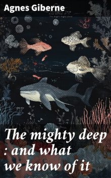 The mighty deep : and what we know of it, Agnes Giberne