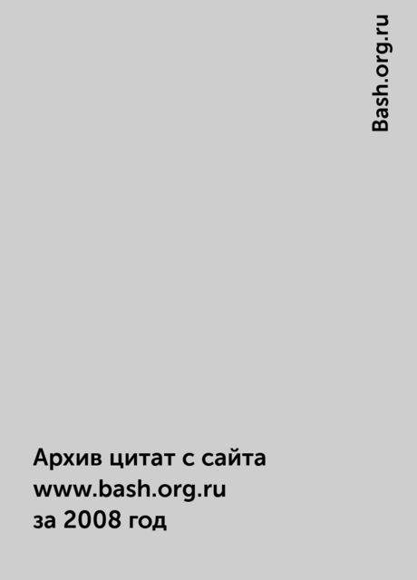 Архив цитат с сайта www.bash.org.ru за 2008 год, Bash.org.ru