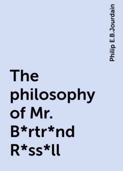 The philosophy of Mr. B*rtr*nd R*ss*ll, Philip E.B.Jourdain