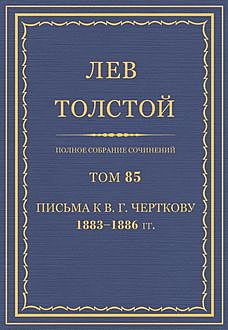 Полное собрание сочинений в 90 томах.  Том 85. Письма к В. Г. Черткову 1883—1886, Лев Толстой