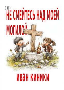 Не смейтесь над моей могилой, Иван Киники