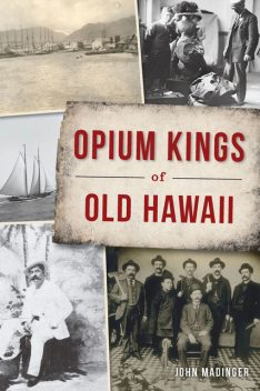 Opium Kings of Old Hawaii, John Madinger