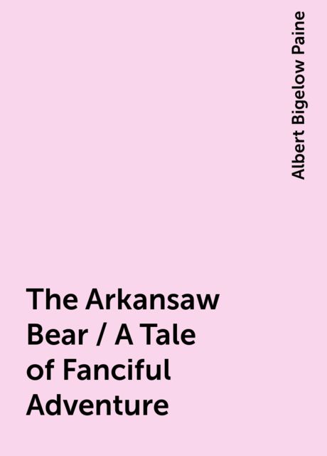 The Arkansaw Bear / A Tale of Fanciful Adventure, Albert Bigelow Paine