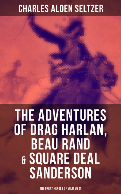 The Adventures of Drag Harlan, Beau Rand & Square Deal Sanderson – The Great Heroes of Wild West, Charles Alden Seltzer