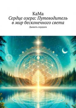 Сердце озера: Путеводитель в мир бесконечного света. Дышать сердцем, КаМа