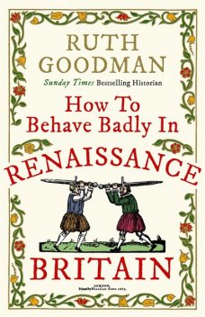 How to Behave Badly in Renaissance Britain, Ruth Goodman