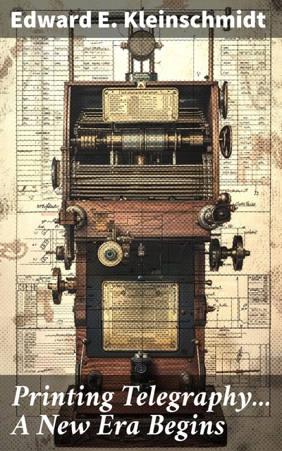 Printing Telegraphy… A New Era Begins, Edward E. Kleinschmidt