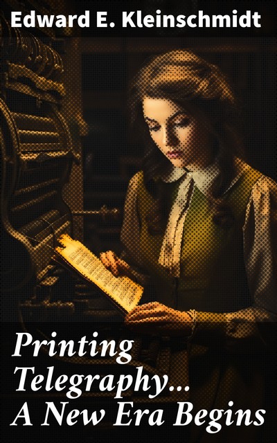 Printing Telegraphy… A New Era Begins, Edward E. Kleinschmidt