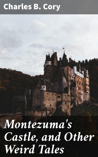 Montezuma's Castle, and Other Weird Tales, Charles B.Cory