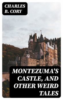 Montezuma's Castle, and Other Weird Tales, Charles B.Cory