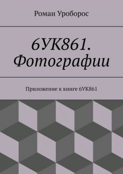 6УК861. Фотографии. Приложение к книге 6УК861, Роман Уроборос