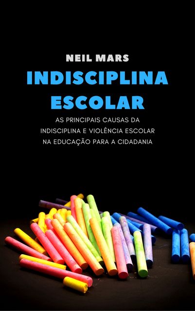 Indisciplina Escolar: As Principais Causas da Indisciplina e Violência Escolar na Educação para a Cidadania, Neil Mars