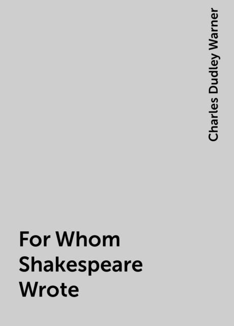 For Whom Shakespeare Wrote, Charles Dudley Warner