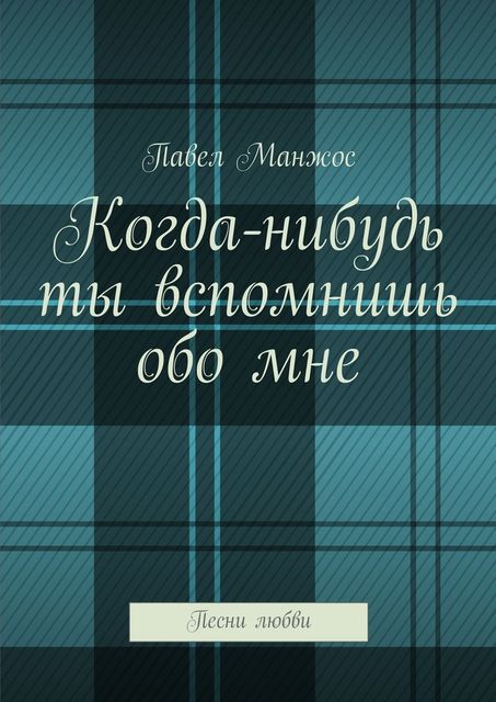 Когда-нибудь ты вспомнишь обо мне. Песни любви, Павел Манжос