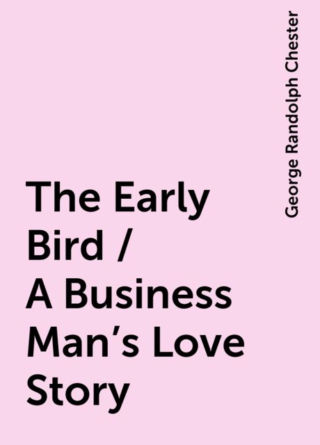 The Early Bird / A Business Man's Love Story, George Randolph Chester