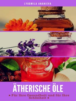 Ätherische Öle Für Ihre Gesundheit Und Ihre Schönheit-Teil 1, Lyudmila Ananieva
