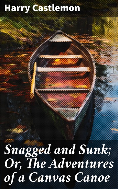 Snagged and Sunk; Or, The Adventures of a Canvas Canoe, Harry Castlemon