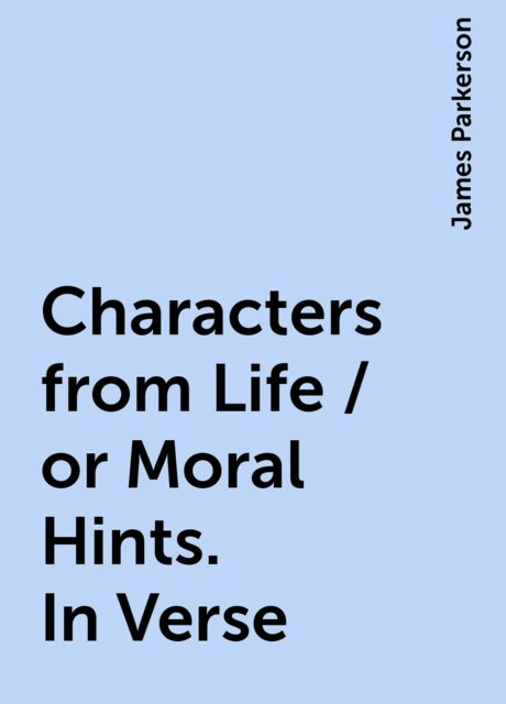 Characters from Life / or Moral Hints. In Verse, James Parkerson