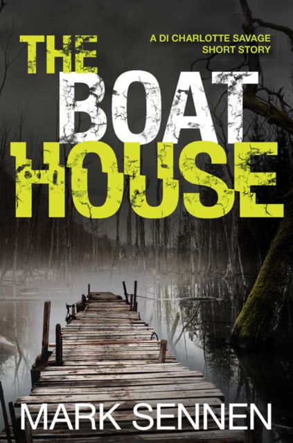 The Boat House (A DI Charlotte Savage Short Story), Mark Sennen