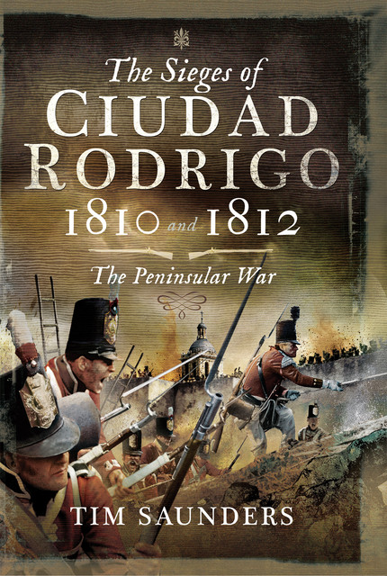 The Sieges of Ciudad Rodrigo 1810 and 1812, Tim Saunders