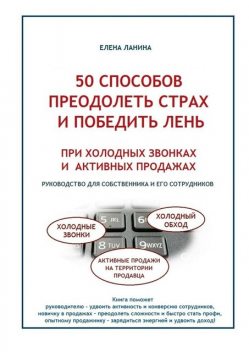 50 способов преодолеть страх и победить лень при холодных звонках и активных продажах, Ланина Елена