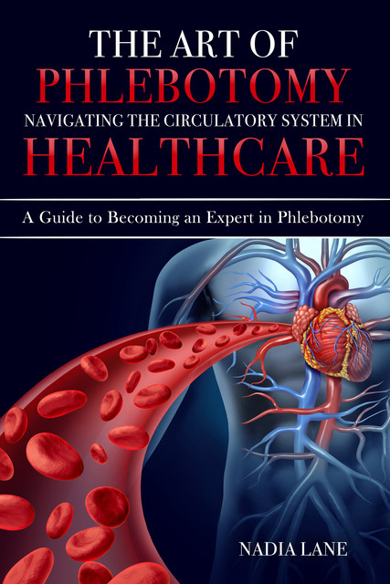 The Art of Phlebotomy Navigating the Circulatory System, Nadia Lane