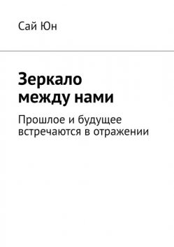 Зеркало между нами. Прошлое и будущее встречаются в отражении, Сай Юн