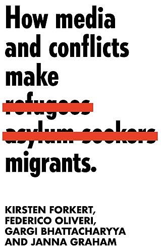 How media and conflicts make migrants, Gargi Bhattacharyya, Kirsten Forkert, Federico Oliveri, Janna Graham