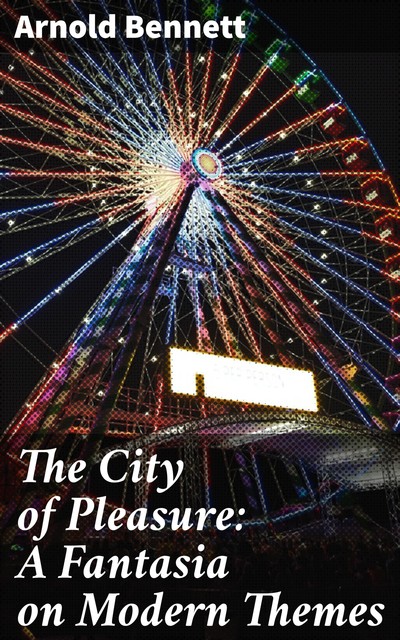 The City of Pleasure by Arnold Bennett – Delphi Classics (Illustrated), Arnold Bennett