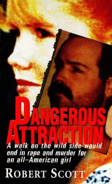 Dangerous Attraction: The Deadly Secret Life Of An All-american Girl, Robert Scott