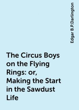 The Circus Boys on the Flying Rings : or, Making the Start in the Sawdust Life, Edgar B.P.Darlington
