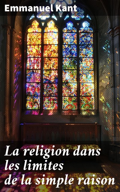 La Religion dans les limites de la simple raison: Analyse de la théologie philosophique (L'édition intégrale), Emmanuel Kant, Jacques Trullard