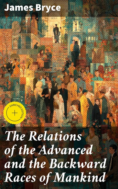 The Relations of the Advanced and the Backward Races of Mankind, James Bryce