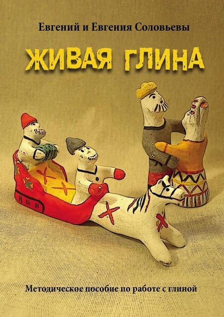 Живая глина. Методическое пособие по работе с глиной, Евгений Соловьевы, Евгения Соловьевы