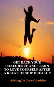 Get Back Your Confidence and Learn to Love Yourself After a Relationship Breakup, Stirling De Cruz Coleridge