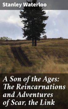 A Son of the Ages: The Reincarnations and Adventures of Scar, the Link, Stanley Waterloo