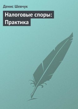 Налоговые споры: Практика, Денис Шевчук