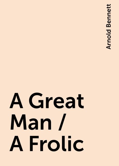 A Great Man / A Frolic, Arnold Bennett