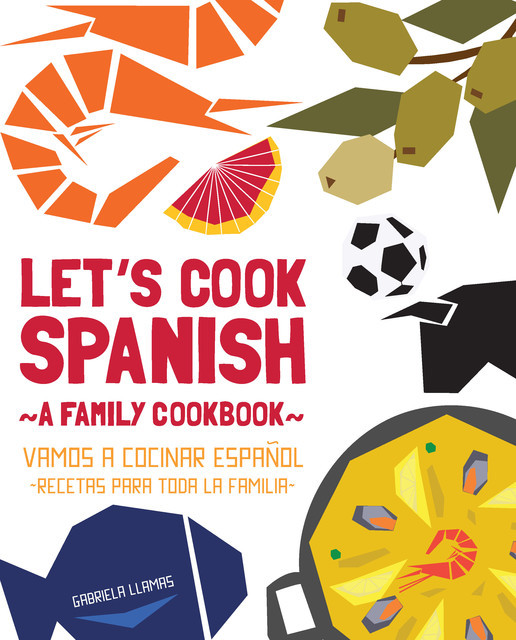 Let's Cook Spanish, A Family Cookbook, Gabriela Llamas