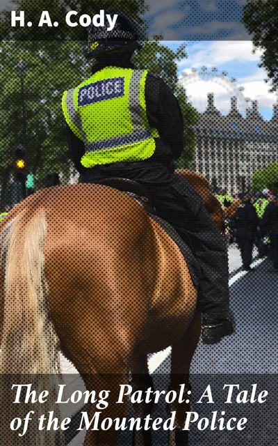 The Long Patrol: A Tale of the Mounted Police, H.A.Cody