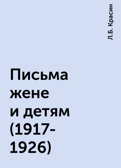 Письма жене и детям (1917-1926), Л.Б. Красин