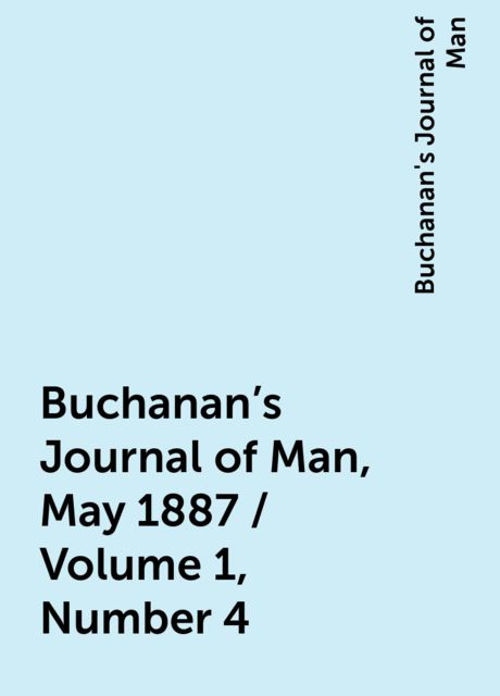 Buchanan's Journal of Man, May 1887 / Volume 1, Number 4, Buchanan's Journal of Man